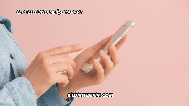 Cep Telefonu Ne İşe Yarar?