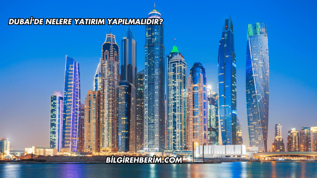 Dubai'de Nelere Yatırım Yapılmalıdır?