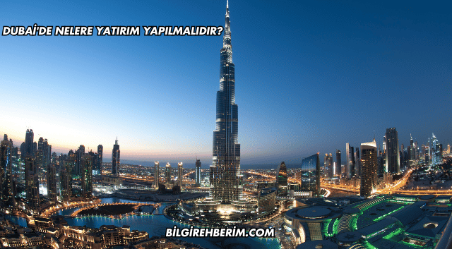 Dubai'de Nelere Yatırım Yapılmalıdır?