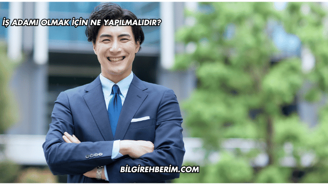 İş Adamı Olmak İçin Ne Yapılmalıdır?
