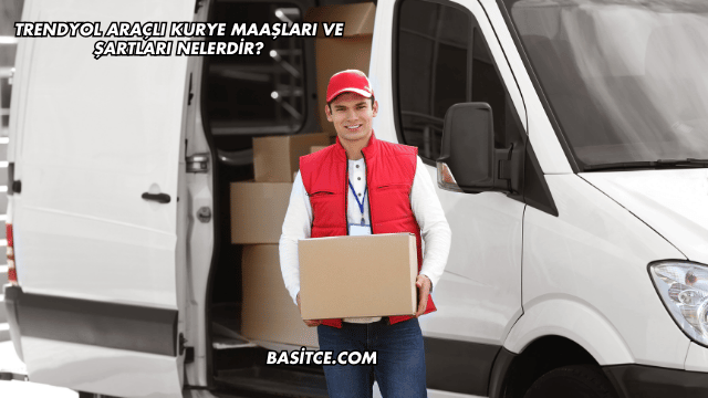 Trendyol Araçlı Kurye Maaşları ve Şartları Nelerdir?