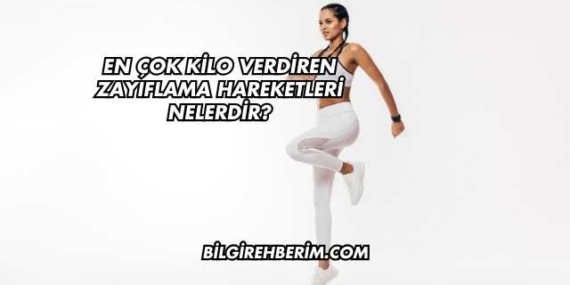 En Çok Kilo Verdiren Zayıflama Hareketleri Nelerdir?