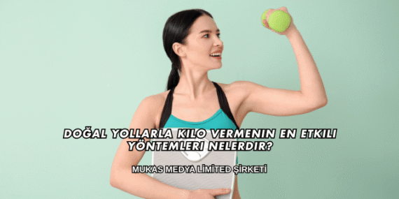 Doğal Yollarla Kilo Vermenin En Etkili Yöntemleri Nelerdir?