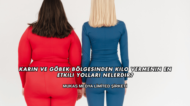 Karın ve Göbek Bölgesinden Kilo Vermenin En Etkili Yolları Nelerdir?