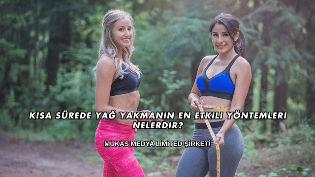 Kısa Sürede Yağ Yakmanın En Etkili Yöntemleri Nelerdir?